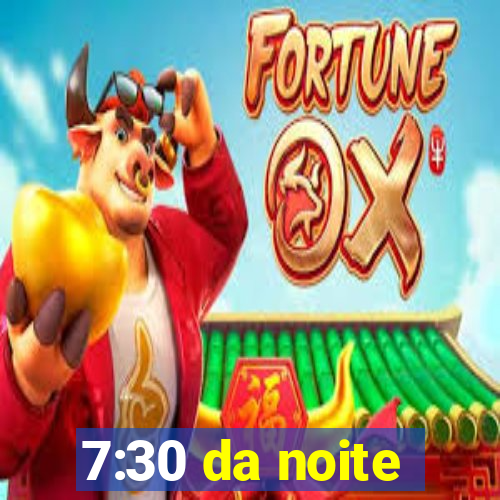 7:30 da noite